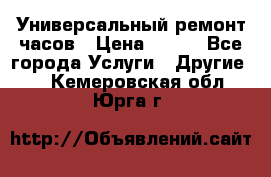 Универсальный ремонт часов › Цена ­ 100 - Все города Услуги » Другие   . Кемеровская обл.,Юрга г.